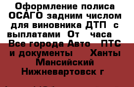 Оформление полиса ОСАГО задним числом для виновника ДТП, с выплатами. От 1 часа. - Все города Авто » ПТС и документы   . Ханты-Мансийский,Нижневартовск г.